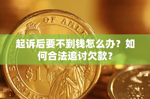 北京起诉后要不到钱怎么办？如何合法追讨欠款？