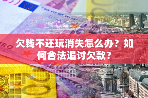 北京欠钱不还玩消失怎么办？如何合法追讨欠款？