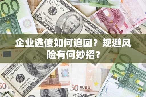 北京企业逃债如何追回？规避风险有何妙招？