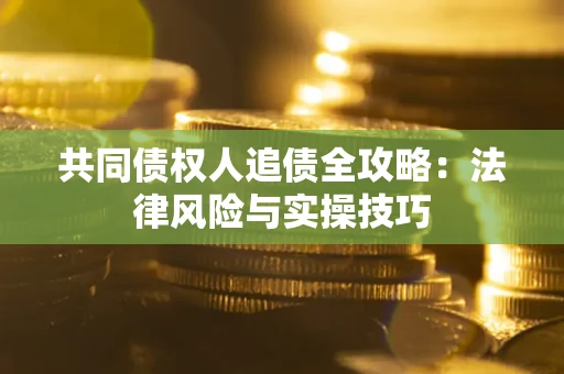 北京共同债权人追债全攻略：法律风险与实操技巧