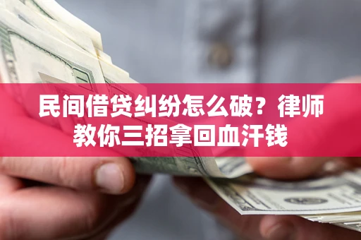 北京民间借贷纠纷怎么破？律师教你三招拿回血汗钱