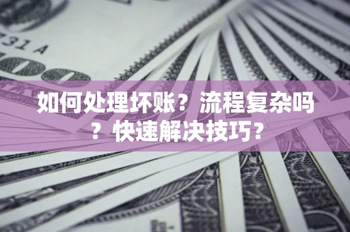 北京如何处理坏账？流程复杂吗？快速解决技巧？