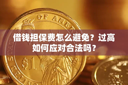 北京借钱担保费怎么避免？过高如何应对合法吗？