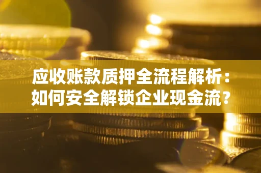 北京应收账款质押全流程解析：如何安全解锁企业现金流？