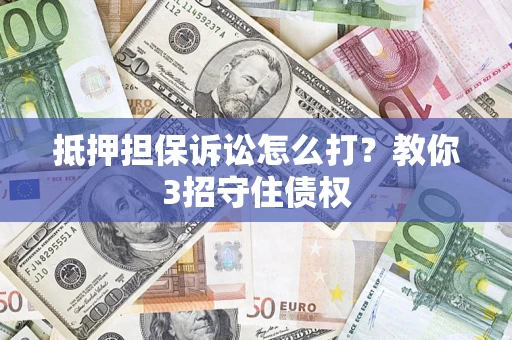 北京抵押担保诉讼怎么打？教你3招守住债权