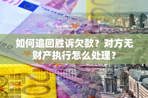 北京如何追回胜诉欠款？对方无财产执行怎么处理？