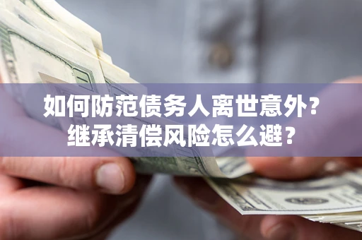 北京如何防范债务人离世意外？继承清偿风险怎么避？