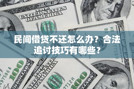 北京民间借贷不还怎么办？合法追讨技巧有哪些？