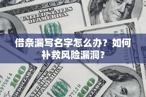 北京借条漏写名字怎么办？如何补救风险漏洞？
