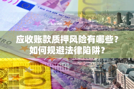 北京应收账款质押风险有哪些？如何规避法律陷阱？