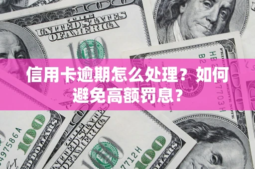 北京信用卡逾期怎么处理？如何避免高额罚息？