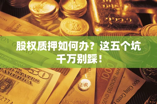 北京股权质押如何办？这五个坑千万别踩！