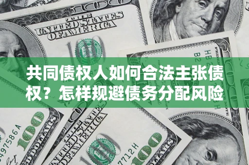 北京共同债权人如何合法主张债权？怎样规避债务分配风险？