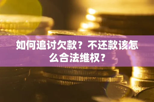 北京如何追讨欠款？不还款该怎么合法维权？