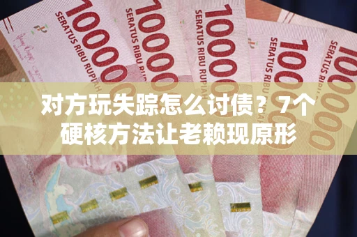 北京对方玩失踪怎么讨债？7个硬核方法让老赖现原形