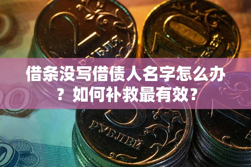 北京借条没写借债人名字怎么办？如何补救最有效？