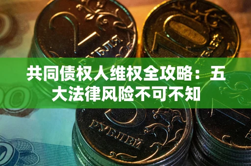 北京共同债权人维权全攻略：五大法律风险不可不知