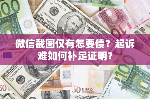 北京微信截图仅有怎要债？起诉难如何补足证明？
