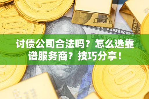 北京讨债公司合法吗？怎么选靠谱服务商？技巧分享！