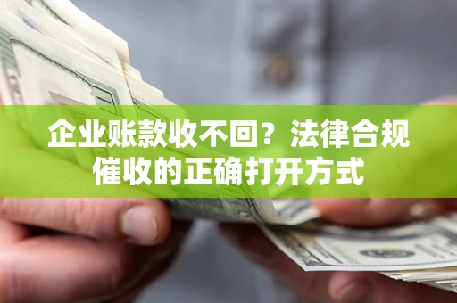 北京企业账款收不回？法律合规催收的正确打开方式