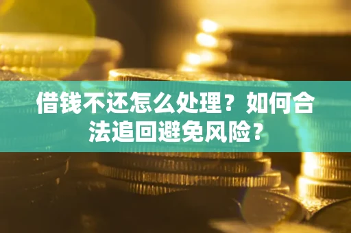 北京借钱不还怎么处理？如何合法追回避免风险？