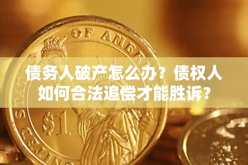 北京债务人破产怎么办？债权人如何合法追偿才能胜诉？