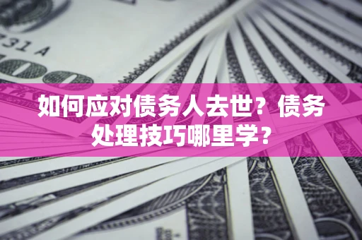 北京如何应对债务人去世？债务处理技巧哪里学？