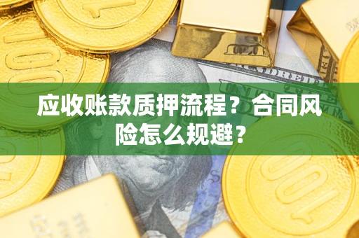 北京应收账款质押流程？合同风险怎么规避？