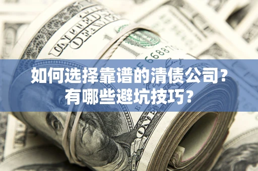 北京如何选择靠谱的清债公司？有哪些避坑技巧？