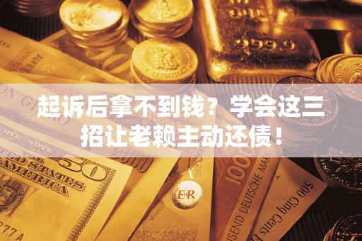 北京起诉后拿不到钱？学会这三招让老赖主动还债！