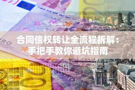 北京合同债权转让全流程拆解：手把手教你避坑指南