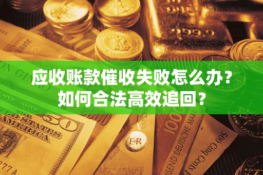 北京应收账款催收失败怎么办？如何合法高效追回？