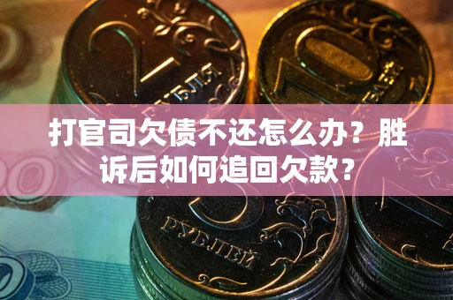 北京打官司欠债不还怎么办？胜诉后如何追回欠款？