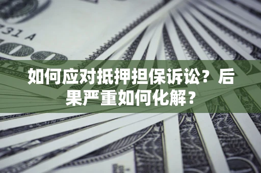 北京如何应对抵押担保诉讼？后果严重如何化解？