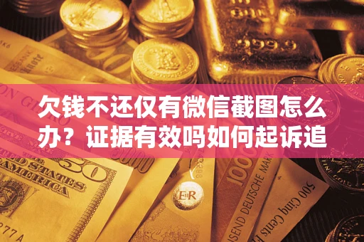 北京欠钱不还仅有微信截图怎么办？证据有效吗如何起诉追回欠款？