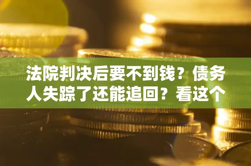 北京法院判决后要不到钱？债务人失踪了还能追回？看这个方法！