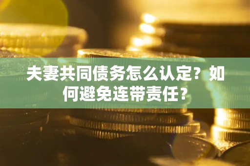 北京夫妻共同债务怎么认定？如何避免连带责任？