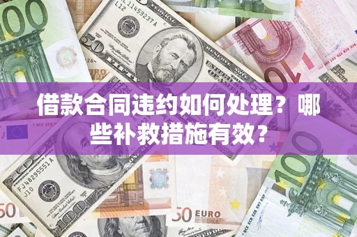 北京借款合同违约如何处理？哪些补救措施有效？