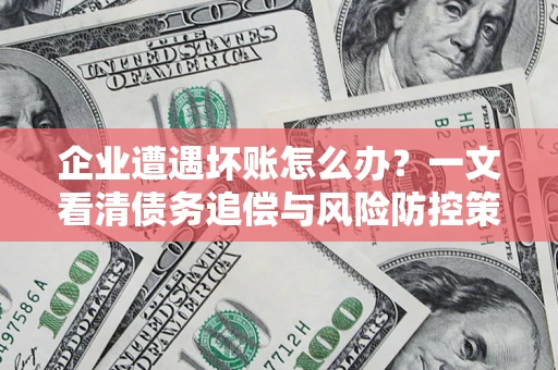 北京企业遭遇坏账怎么办？一文看清债务追偿与风险防控策略