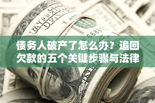 北京债务人破产了怎么办？追回欠款的五个关键步骤与法律策略