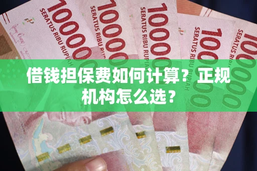 北京借钱担保费如何计算？正规机构怎么选？