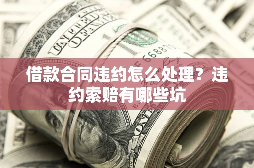 北京借款合同违约怎么处理？违约索赔有哪些坑