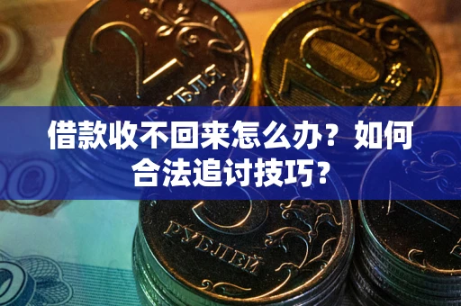 北京借款收不回来怎么办？如何合法追讨技巧？