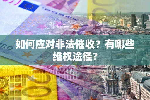 北京如何应对非法催收？有哪些维权途径？