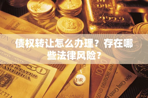 北京债权转让怎么办理？存在哪些法律风险？