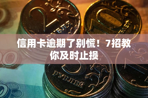 北京信用卡逾期了别慌！7招教你及时止损