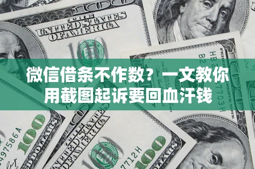 北京微信借条不作数？一文教你用截图起诉要回血汗钱