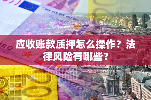 北京应收账款质押怎么操作？法律风险有哪些？