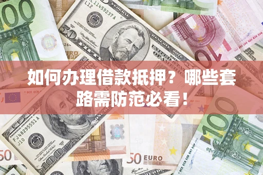 北京如何办理借款抵押？哪些套路需防范必看！