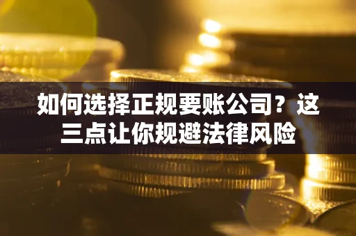 北京如何选择正规要账公司？这三点让你规避法律风险